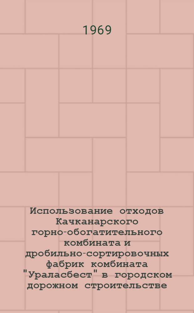 Использование отходов Качканарского горно-обогатительного комбината и дробильно-сортировочных фабрик комбината "Ураласбест" в городском дорожном строительстве : Доклад