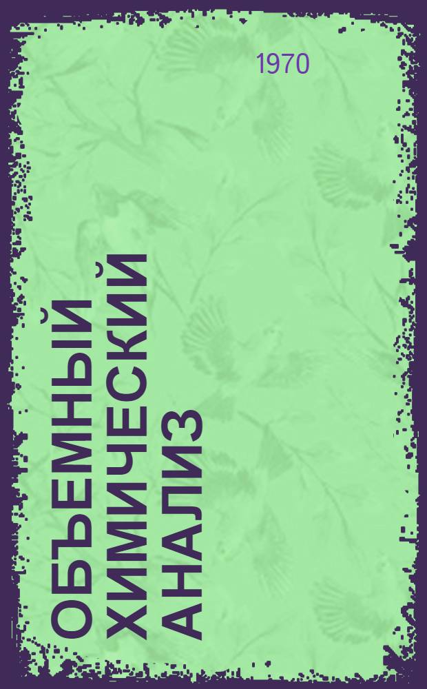 Объемный химический анализ : (Учеб. пособие по методам окисления и осаждения)