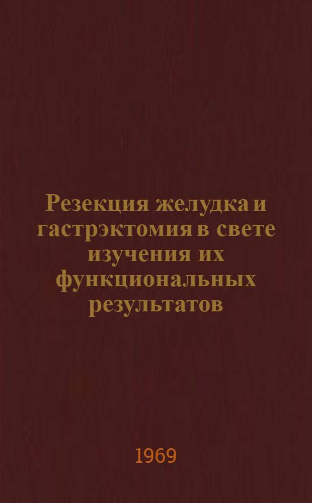 Резекция желудка и гастрэктомия в свете изучения их функциональных результатов : Автореф. дис. на соискание учен. степени д-ра мед. наук : (777)