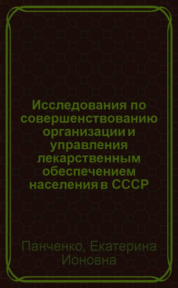 Исследования по совершенствованию организации и управления лекарственным обеспечением населения в СССР : Автореф. дис. на соиск. учен. степени д-ра фармац. наук : (15.00.04)