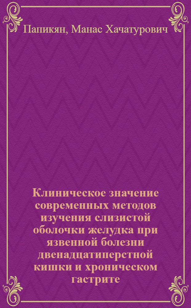Клиническое значение современных методов изучения слизистой оболочки желудка при язвенной болезни двенадцатиперстной кишки и хроническом гастрите : Автореф. дис. на соиск. учен. степени канд. мед. наук : (14.00.05)