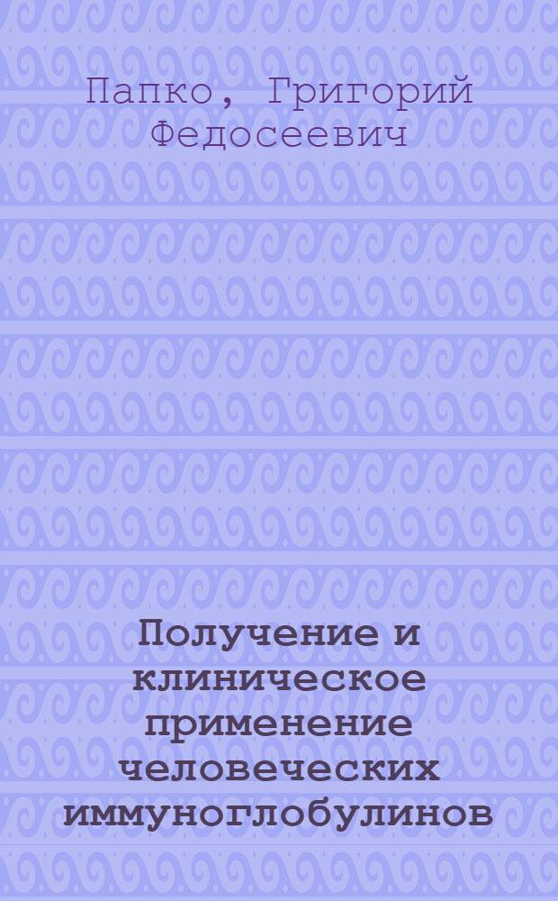 Получение и клиническое применение человеческих иммуноглобулинов : Автореф. дис. на соиск. учен. степени д-ра мед. наук : (14.00.10)