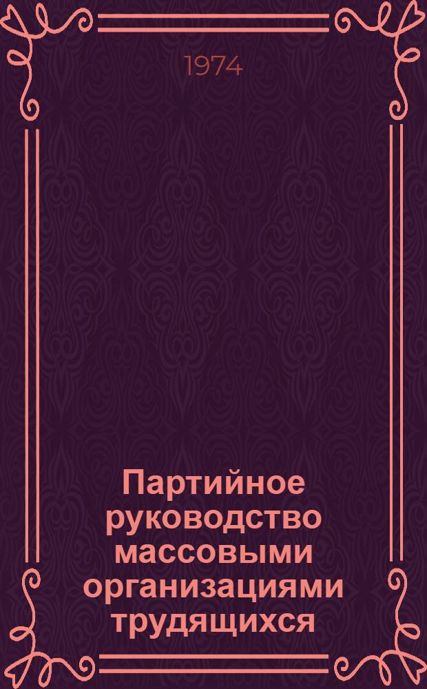 Партийное руководство массовыми организациями трудящихся : Сборник статей