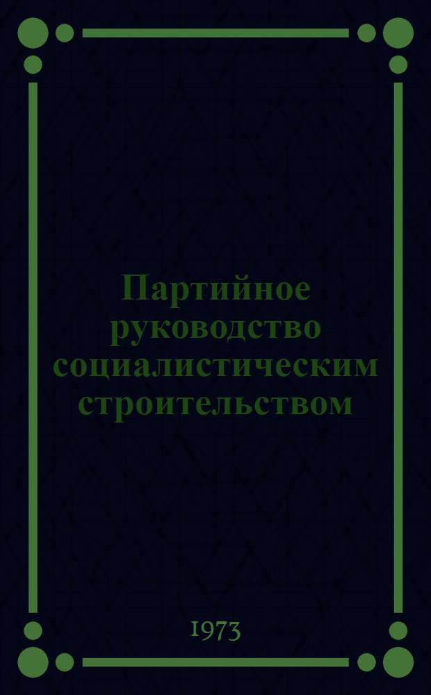 Партийное руководство социалистическим строительством : Сборник статей