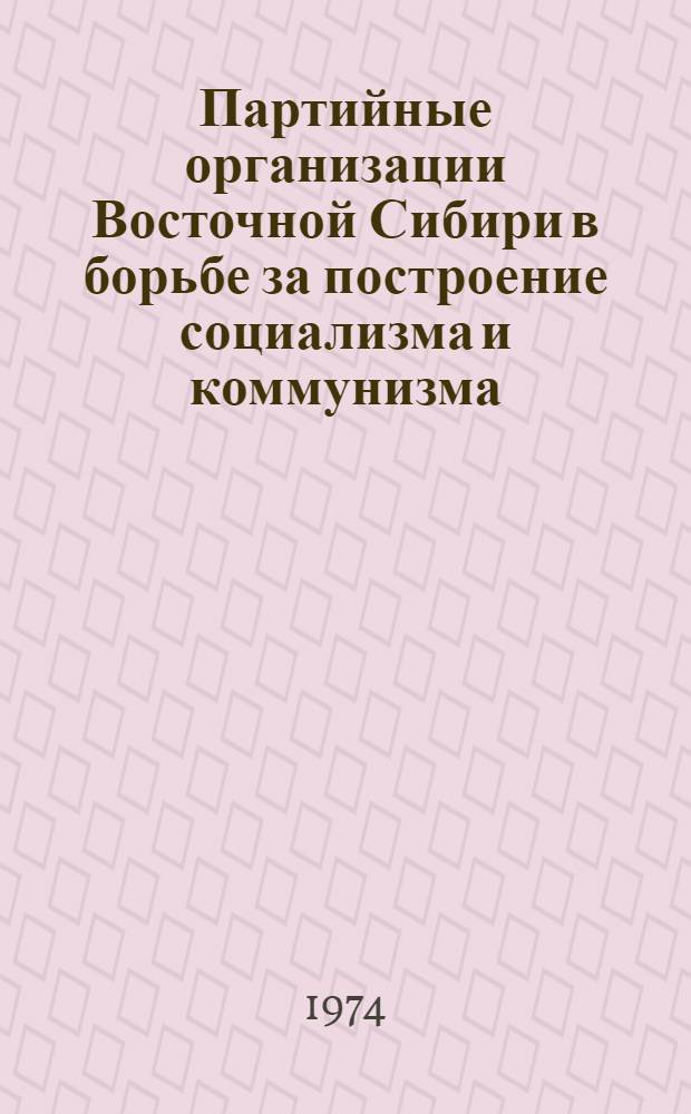 Партийные организации Восточной Сибири в борьбе за построение социализма и коммунизма : Труды Бурят. пед. ин-т им. Доржи Банзарова