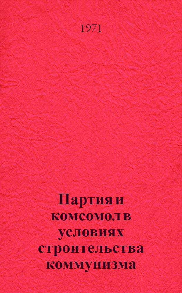 Партия и комсомол в условиях строительства коммунизма : Сборник статей
