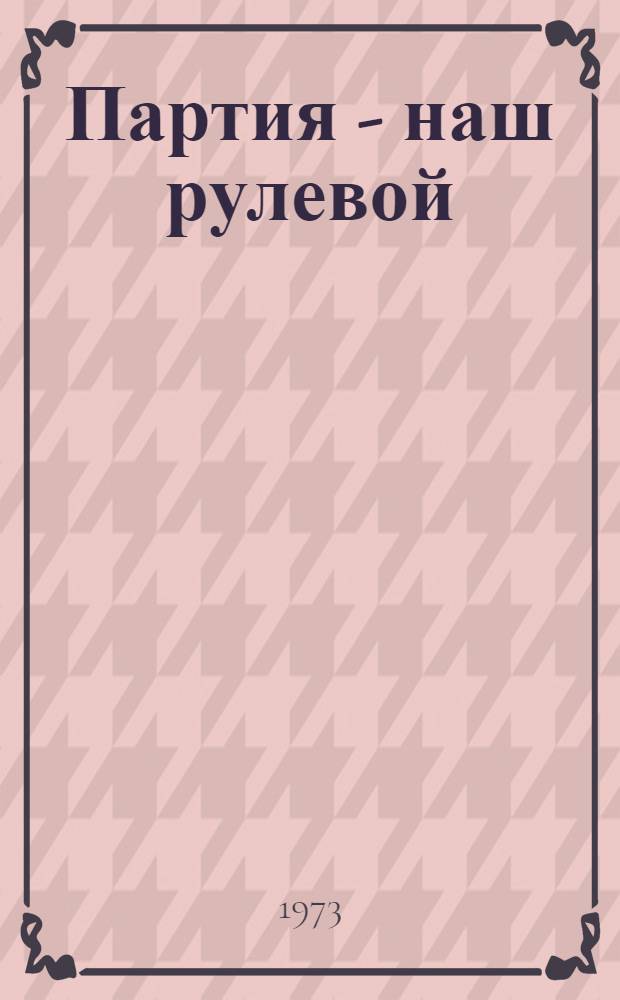 Партия - наш рулевой : Метод. рекомендации по созданию выставки в связи с 70-летием II съезда РСДРП (1903-1973 гг.) : Для ист. и краевед. музеев
