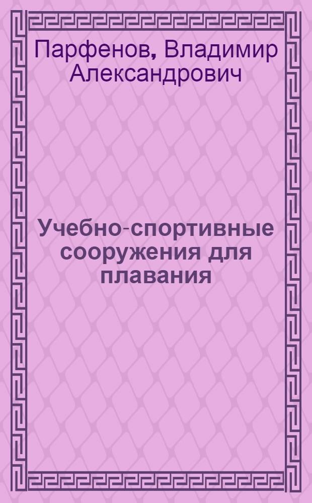 Учебно-спортивные сооружения для плавания : (Пособие для студентов фак. заоч. обучения ин-тов физ. культуры)