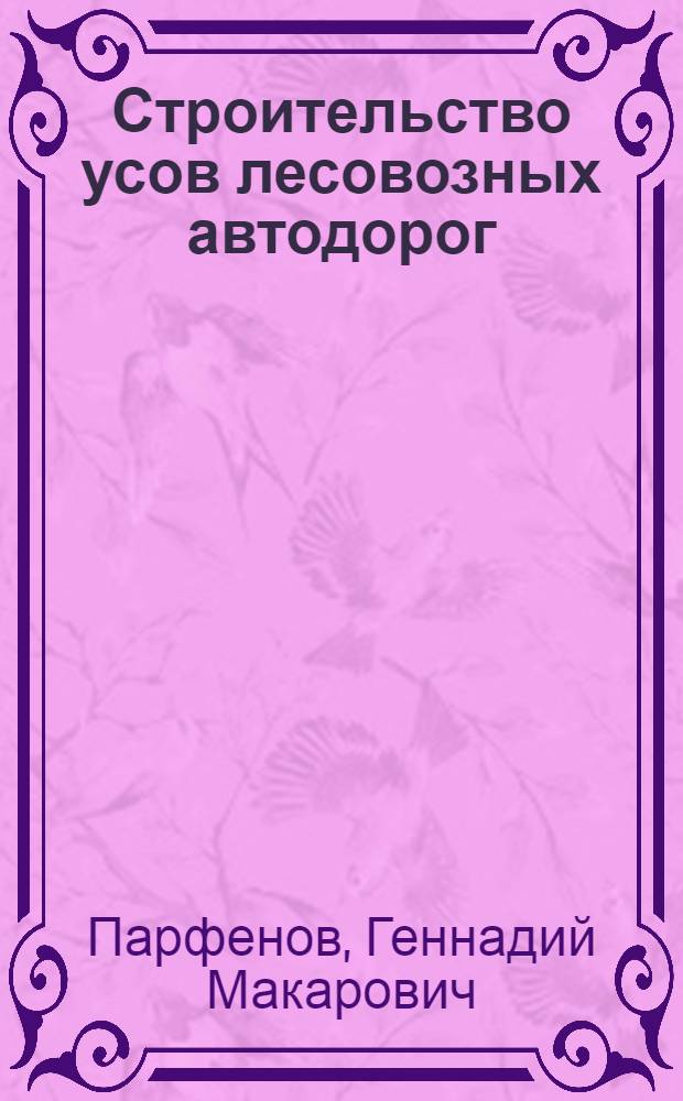 Строительство усов лесовозных автодорог : (Обзор)