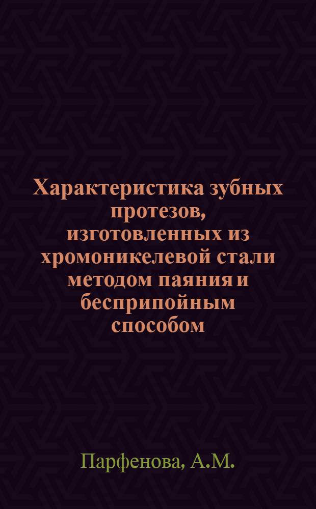 Характеристика зубных протезов, изготовленных из хромоникелевой стали методом паяния и бесприпойным способом : Автореф. дис. на соиск. учен. степени канд. мед. наук : (771)