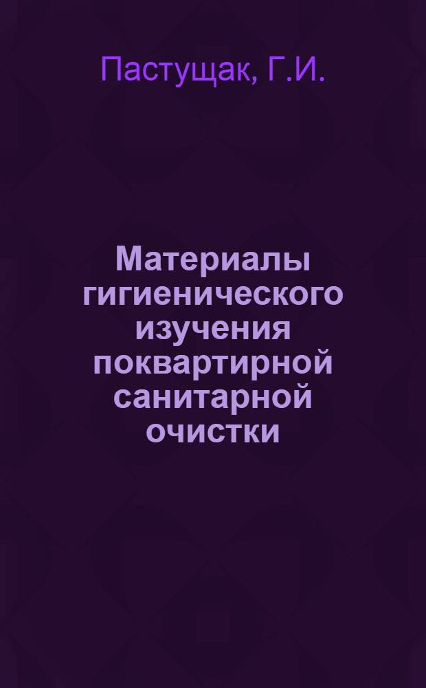 Материалы гигиенического изучения поквартирной санитарной очистки : Автореф. дис. на соискание учен. степени канд. мед. наук : (756)