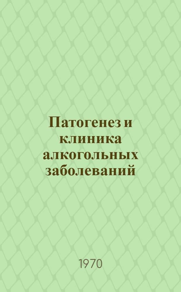 Патогенез и клиника алкогольных заболеваний : Материалы всесоюз. совещ