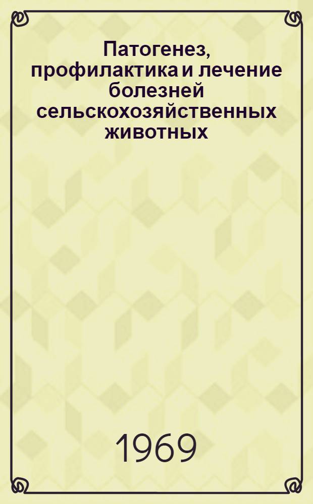 Патогенез, профилактика и лечение болезней сельскохозяйственных животных : Сборник статей