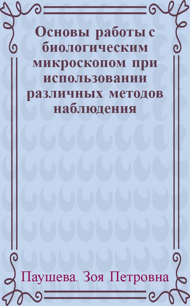 Основы работы с биологическим микроскопом при использовании различных методов наблюдения : Учеб.-метод. руководство для практ. занятий