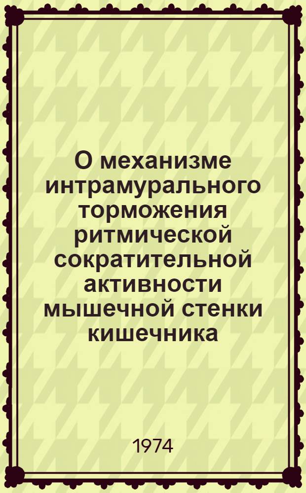 О механизме интрамурального торможения ритмической сократительной активности мышечной стенки кишечника : Автореф. дис. на соиск. учен. степени канд. мед. наук : (14.00.17)