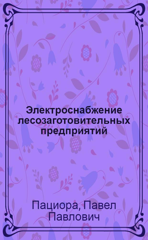 Электроснабжение лесозаготовительных предприятий : Учебник для техникумов лесной пром-сти