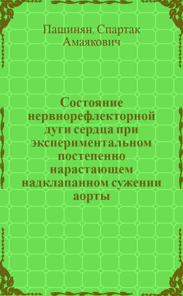 Состояние нервнорефлекторной дуги сердца при экспериментальном постепенно нарастающем надклапанном сужении аорты : Автореф. дис. на соиск. учен. степени канд. мед. наук : (14.00.15)