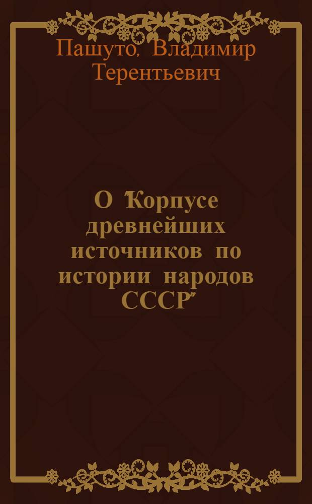 О "Корпусе древнейших источников по истории народов СССР" : (Материалы для обсуждения)
