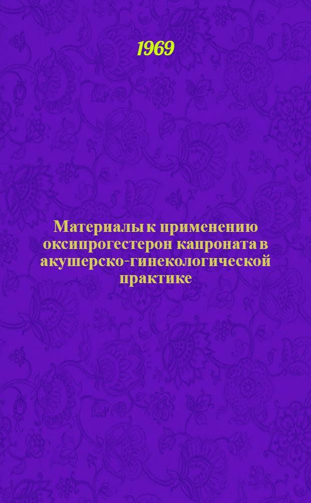 Материалы к применению оксипрогестерон капроната в акушерско-гинекологической практике : Автореф. дис. на соискание учен. степени канд. мед. наук : (750)