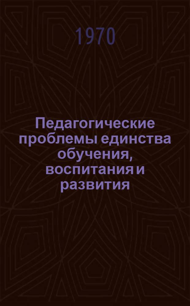 Педагогические проблемы единства обучения, воспитания и развития : Доклады