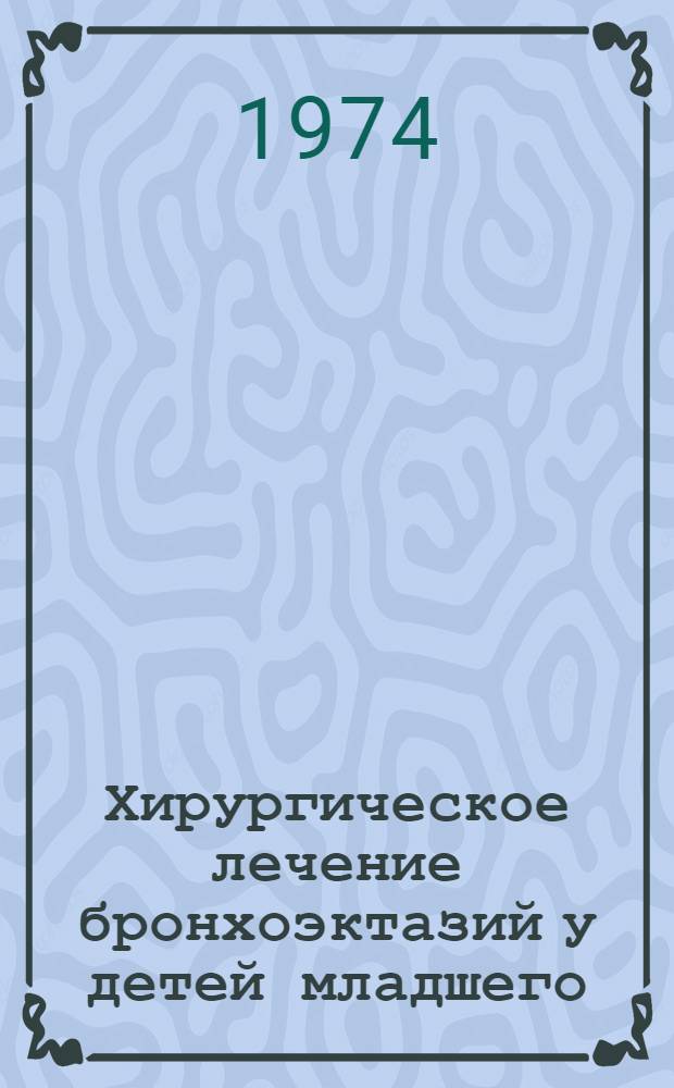 Хирургическое лечение бронхоэктазий у детей младшего (дошкольного) возраста : Автореф. дис. на соиск. учен. степени канд. мед. наук : (14.00.35)