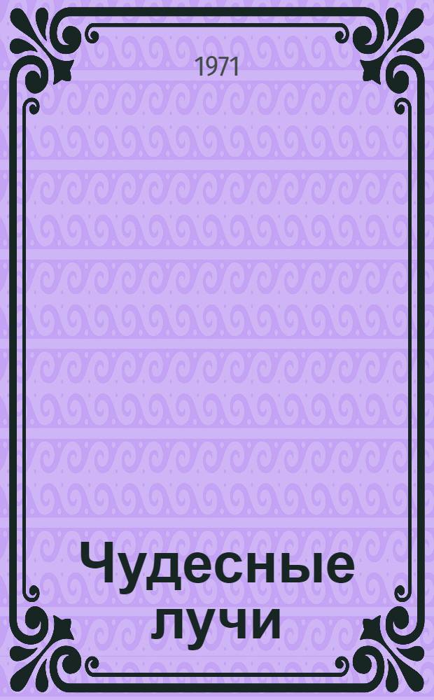 Чудесные лучи : Худож.-докум. повесть о жизни и деятельности В. Рентгена