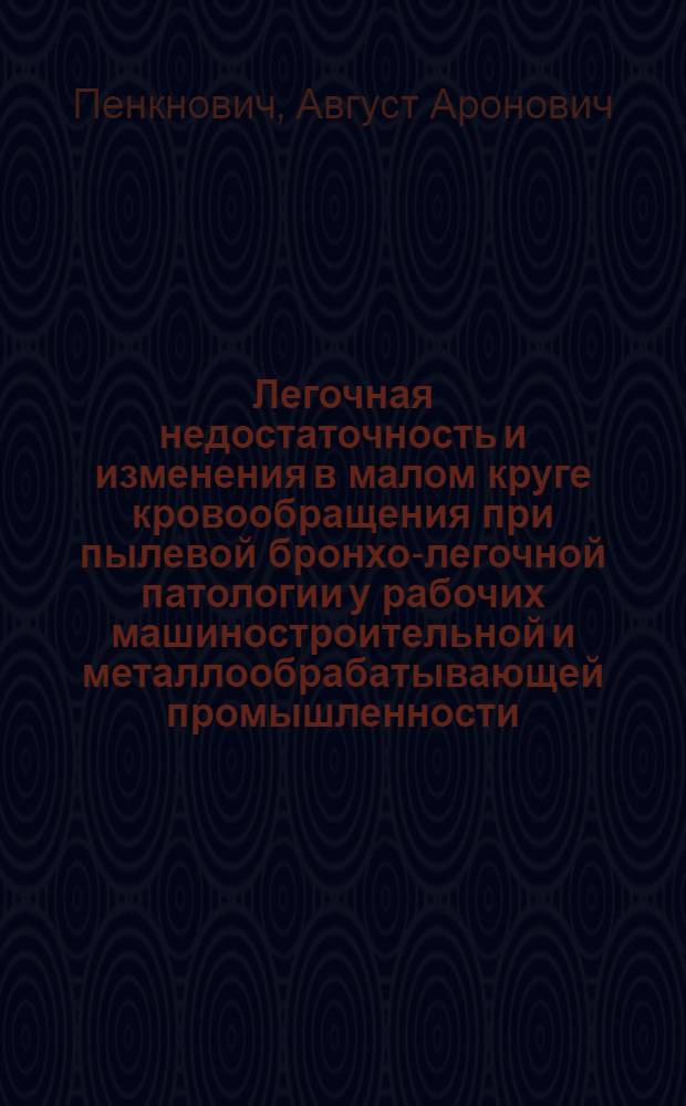 Легочная недостаточность и изменения в малом круге кровообращения при пылевой бронхо-легочной патологии у рабочих машиностроительной и металлообрабатывающей промышленности : Автореф. дис. на соиск. учен. степени д-ра мед. наук : (14.00.07)