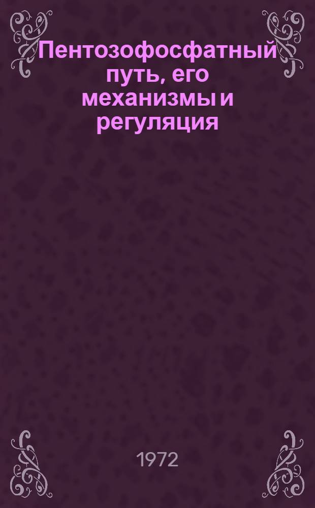 Пентозофосфатный путь, его механизмы и регуляция : Симпозиум. 1-3 июня 1972 г. : Тезисы докл