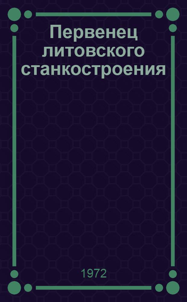 Первенец литовского станкостроения : Вильнюс. ордена Труд. Красного Знамени станкостроит. з-д "Жальгирис" : Сборник