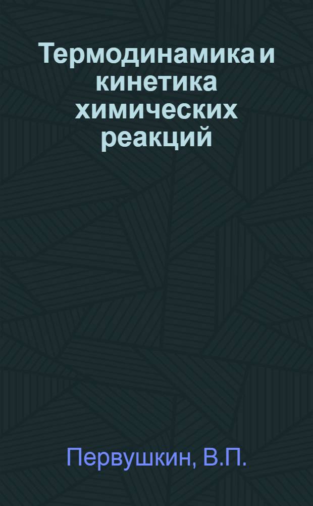 Термодинамика и кинетика химических реакций : (Учеб. пособие по термохимии, хим. кинетике и равновесию для студентов всех специальностей)