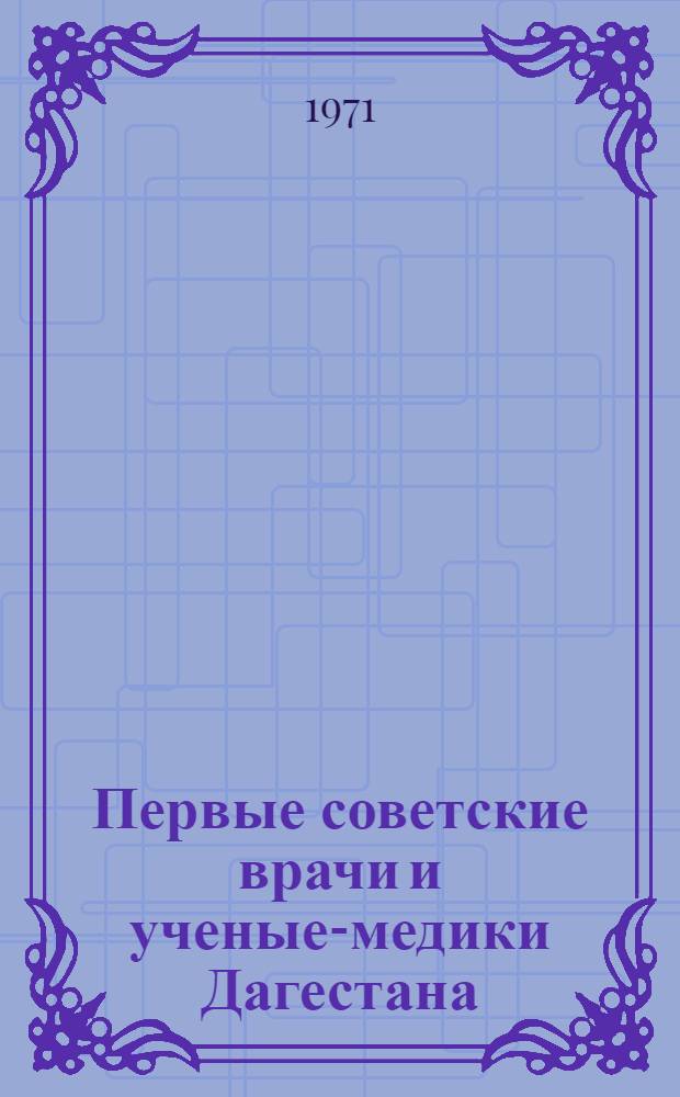 Первые советские врачи и ученые-медики Дагестана : Сборник статей