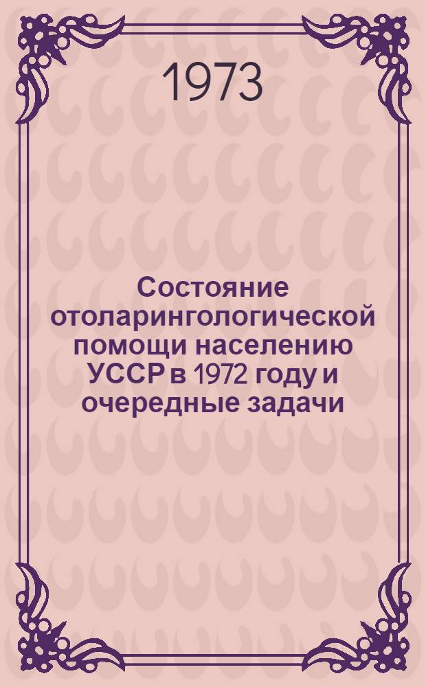 Состояние отоларингологической помощи населению УССР в 1972 году и очередные задачи : Обзор