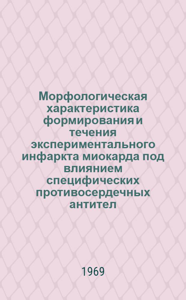 Морфологическая характеристика формирования и течения экспериментального инфаркта миокарда под влиянием специфических противосердечных антител : Автореф. дис. на соискание учен. степени канд. мед. наук : (14.764)