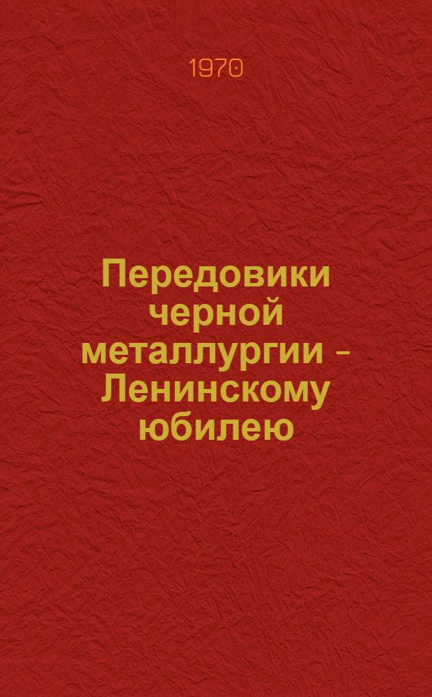 Передовики черной металлургии - Ленинскому юбилею : Сборник
