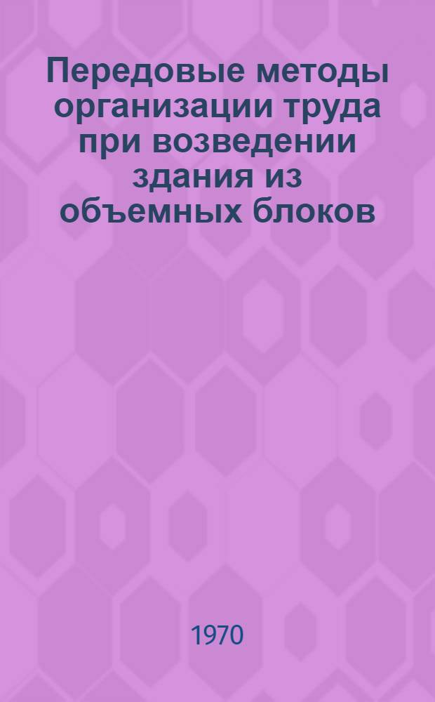 Передовые методы организации труда при возведении здания из объемных блоков : Тезисы докладов и рекомендаций