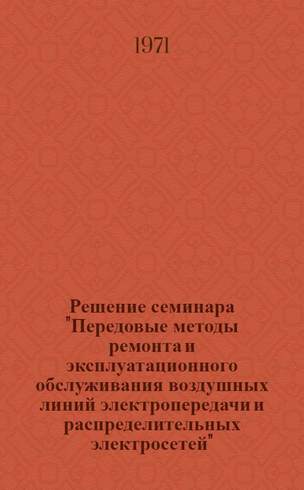 Решение семинара "Передовые методы ремонта и эксплуатационного обслуживания воздушных линий электропередачи и распределительных электросетей". [23-27 февраля 1971 г.]
