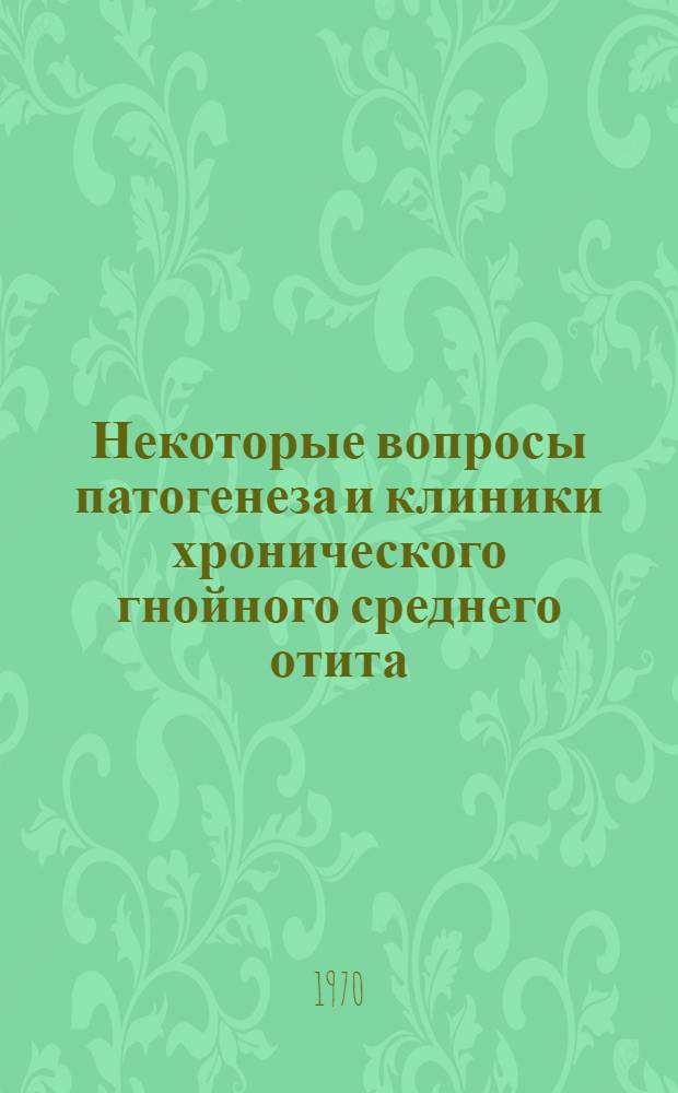 Некоторые вопросы патогенеза и клиники хронического гнойного среднего отита : (Клинич. и морфол. исследования) : Автореф. дис. на соискание учен. степени канд. мед. наук : (14.753)