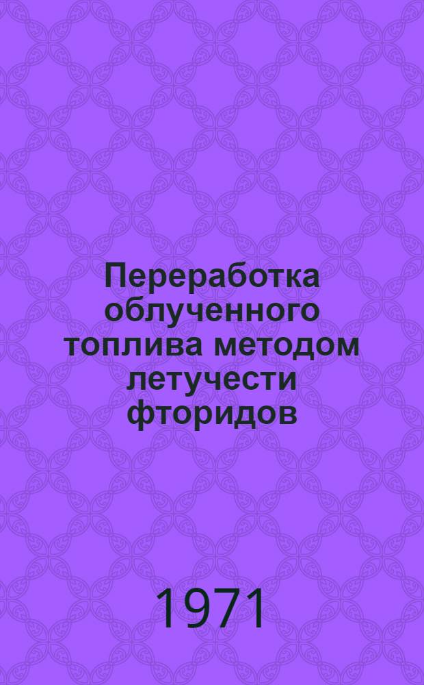 Переработка облученного топлива методом летучести фторидов : Пер. с англ