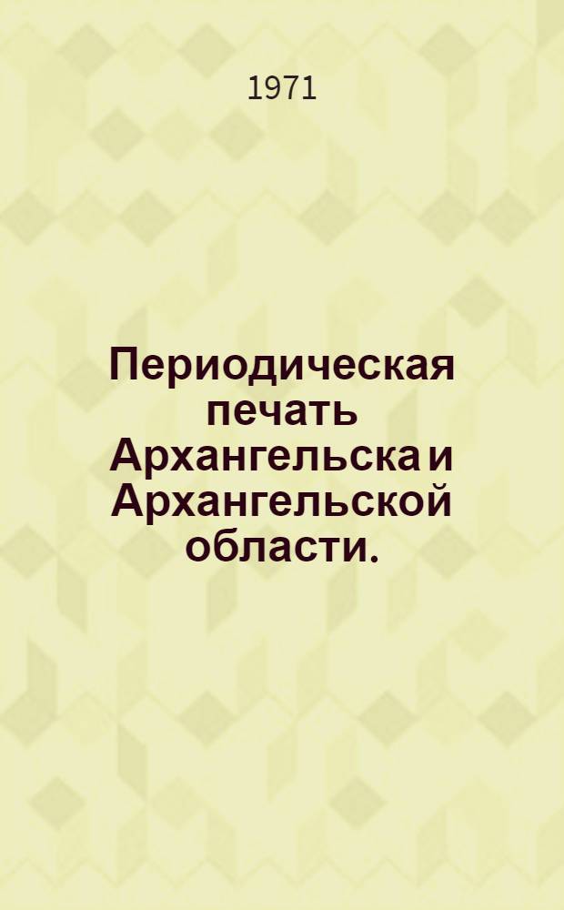 Периодическая печать Архангельска и Архангельской области. (1838-1968) : Библиогр. справочник
