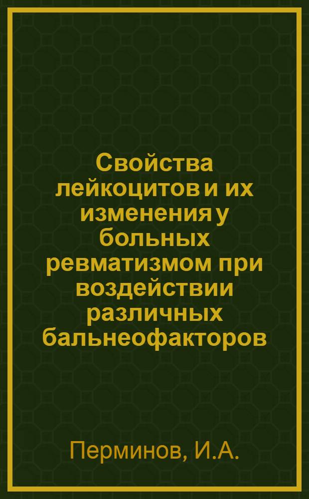 Свойства лейкоцитов и их изменения у больных ревматизмом при воздействии различных бальнеофакторов : Автореф. дис. на соиск. учен. степени канд. мед. наук : (754)