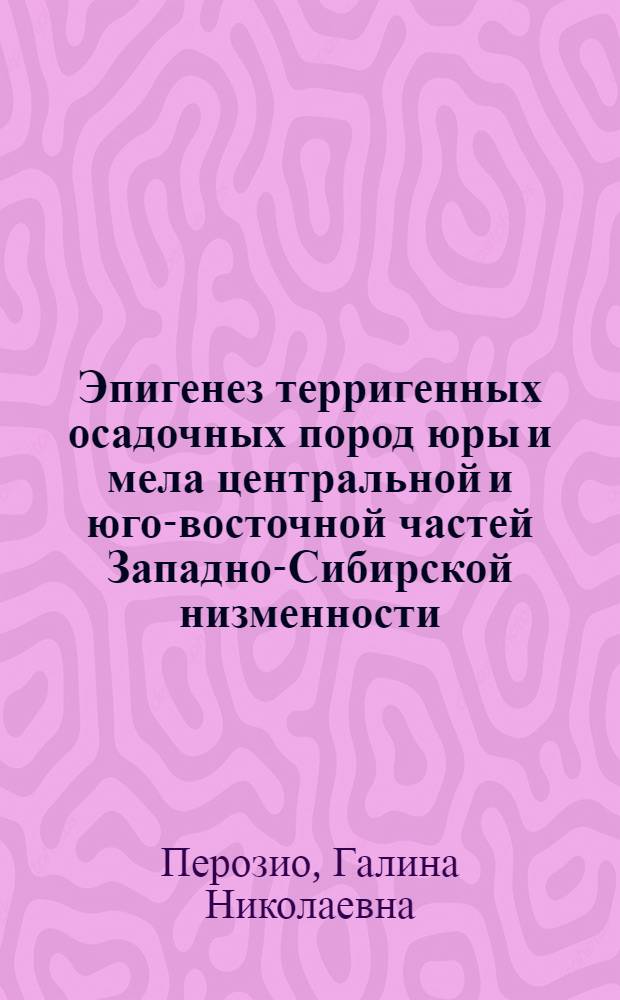 Эпигенез терригенных осадочных пород юры и мела центральной и юго-восточной частей Западно-Сибирской низменности