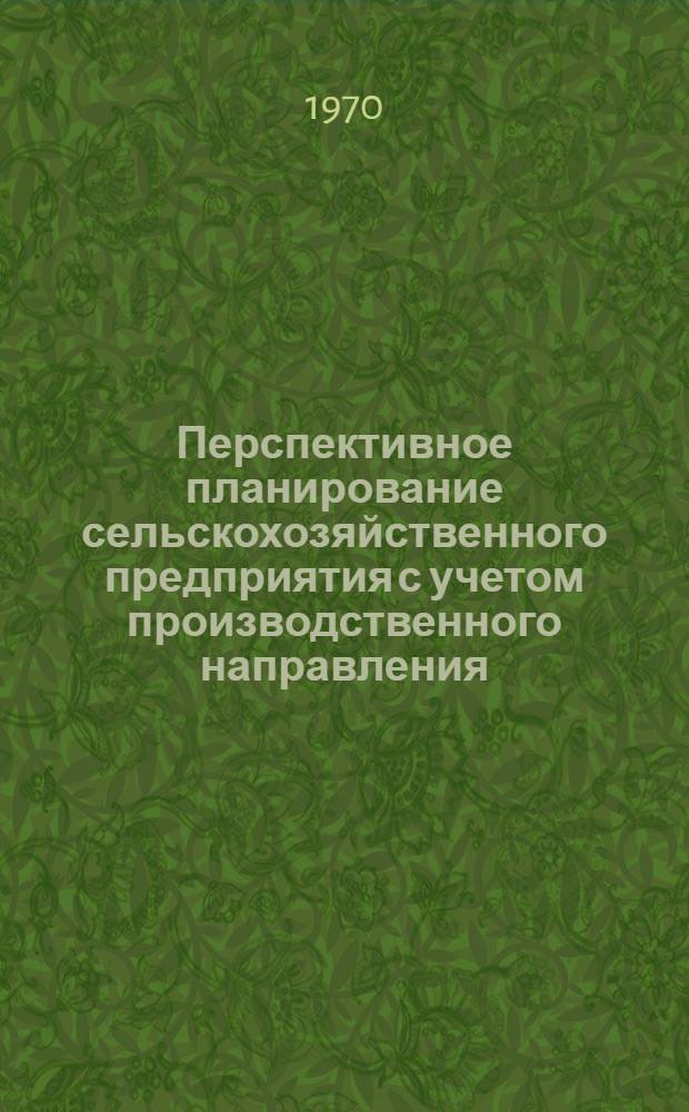 Перспективное планирование сельскохозяйственного предприятия с учетом производственного направления : (Метод. основы использования линейно-динам. модели)