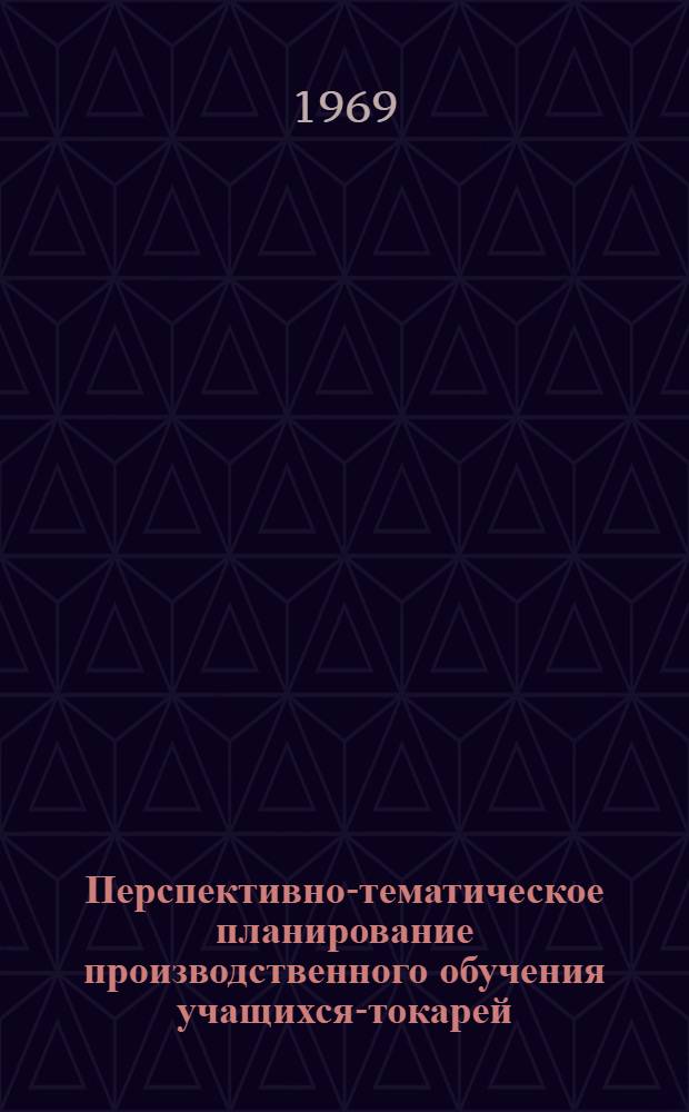 Перспективно-тематическое планирование производственного обучения учащихся-токарей : (Метод. рекомендации)