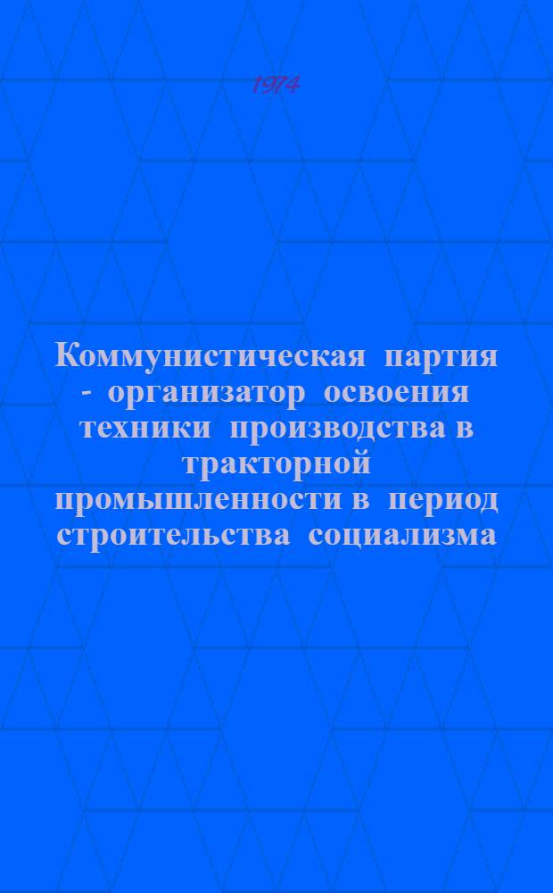 Коммунистическая партия - организатор освоения техники производства в тракторной промышленности в период строительства социализма