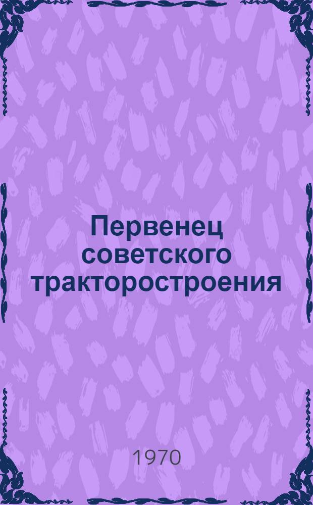 Первенец советского тракторостроения : Волгогр. тракт. з-д им. Ф.Э. Дзержинского