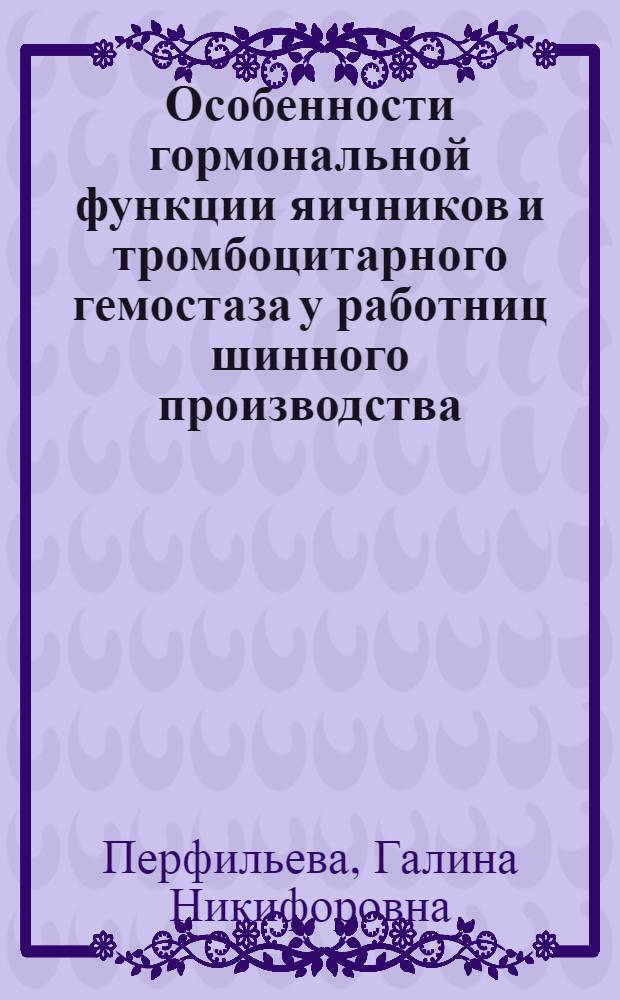 Особенности гормональной функции яичников и тромбоцитарного гемостаза у работниц шинного производства, страдающих дисфункциональными маточными кровотечениями : Автореф. дис. на соиск. учен. степени канд. мед. наук : (14.00.01)