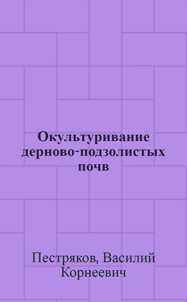 Окультуривание дерново-подзолистых почв : (В сев.-зап. зоне)