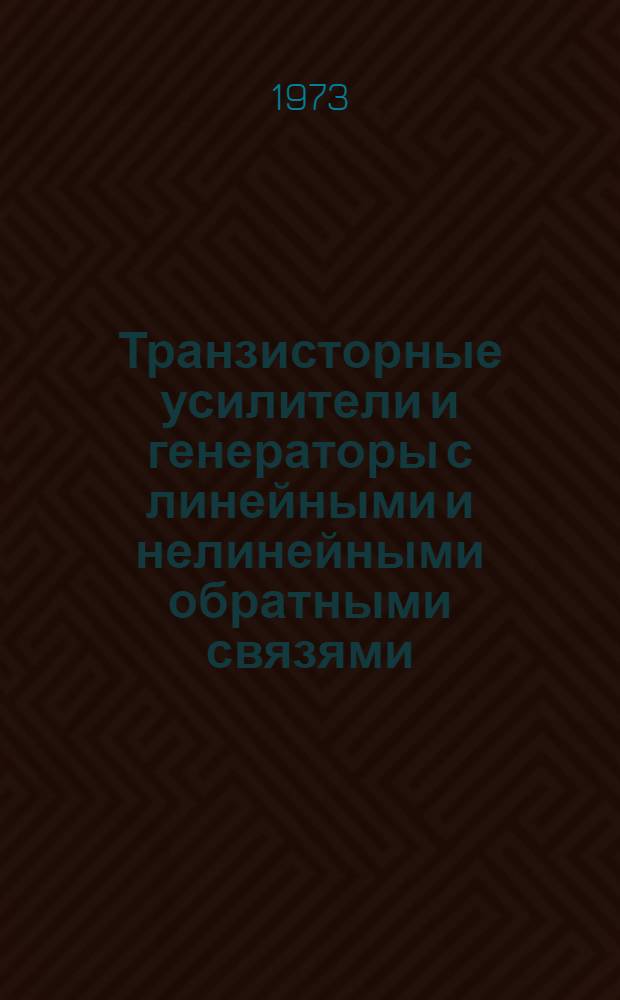 Транзисторные усилители и генераторы с линейными и нелинейными обратными связями