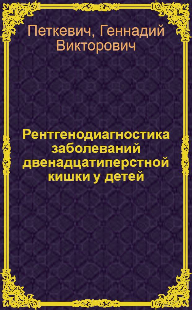 Рентгенодиагностика заболеваний двенадцатиперстной кишки у детей : Автореф. дис. на соиск. учен. степени канд. мед. наук : (14.00.19)
