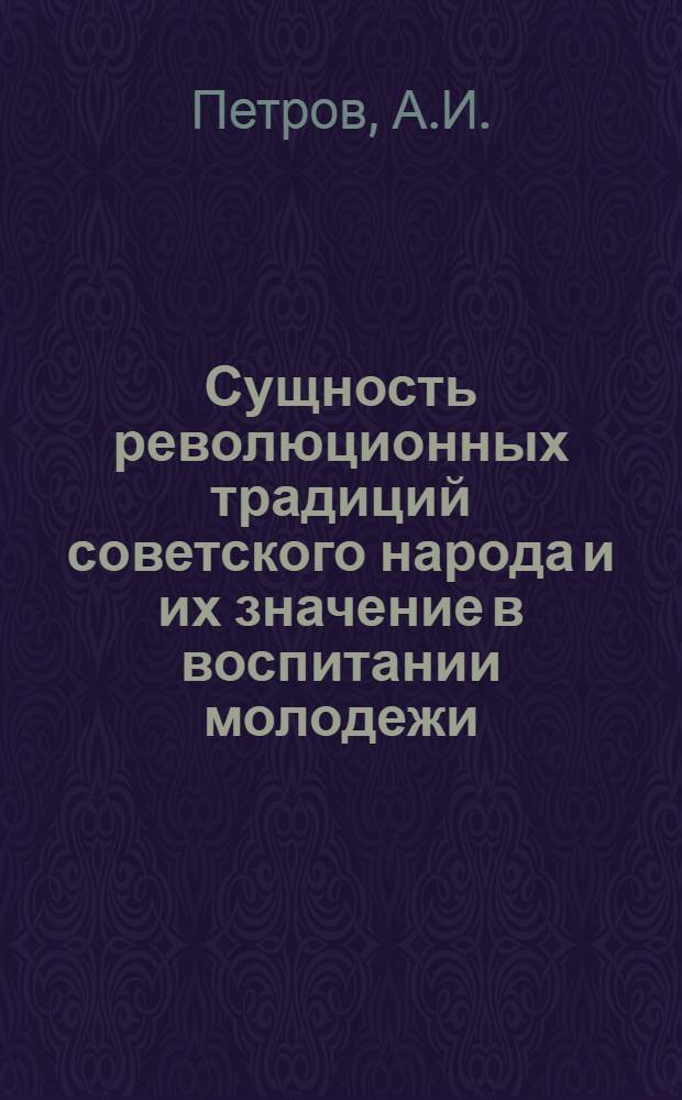 Сущность революционных традиций советского народа и их значение в воспитании молодежи : (Материал в помощь лектору)